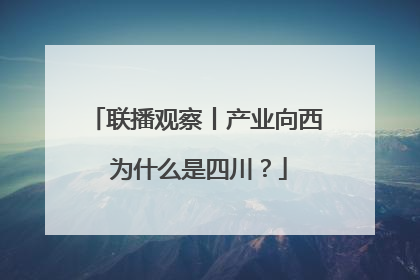 联播观察丨产业向西 为什么是四川？