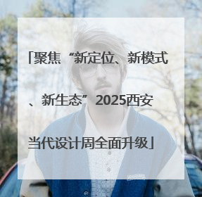 聚焦“新定位、新模式、新生态”2025西安当代设计周全面升级