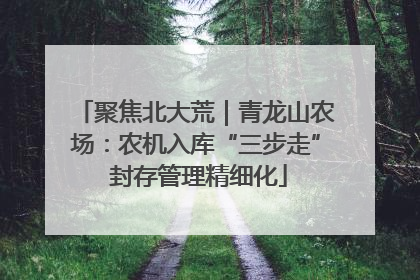 聚焦北大荒｜青龙山农场：农机入库“三步走” 封存管理精细化