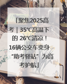 聚焦2025高考｜35℃高温下的 26℃清凉！16辆公交车变身“助考驿站”为高考护航