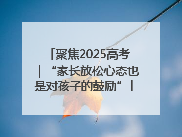 聚焦2025高考｜“家长放松心态也是对孩子的鼓励”