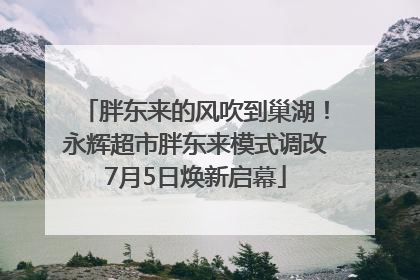胖东来的风吹到巢湖！永辉超市胖东来模式调改7月5日焕新启幕