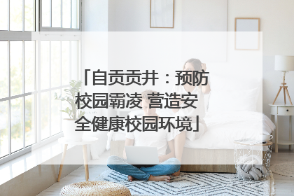 自贡贡井：预防校园霸凌 营造安全健康校园环境