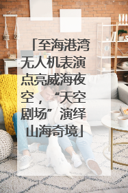 至海港湾无人机表演点亮威海夜空，“天空剧场”演绎山海奇境