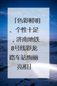 色彩鲜明、个性十足，济南地铁8号线彩龙路车站绚丽亮相