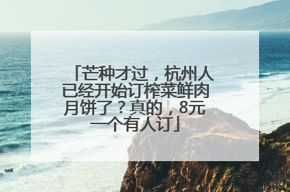 芒种才过，杭州人已经开始订榨菜鲜肉月饼了？真的，8元一个有人订