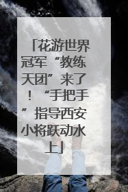 花游世界冠军“教练天团”来了！“手把手”指导西安小将跃动水上