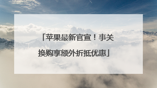 苹果最新官宣！事关换购享额外折抵优惠
