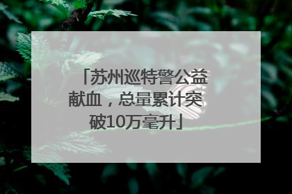 苏州巡特警公益献血，总量累计突破10万毫升