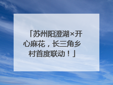 苏州阳澄湖×开心麻花，长三角乡村首度联动！