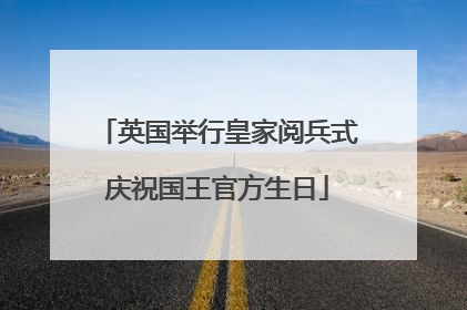 英国举行皇家阅兵式庆祝国王官方生日