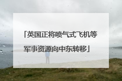 英国正将喷气式飞机等军事资源向中东转移