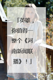 英雄，你值得一整个《河南新闻联播》！