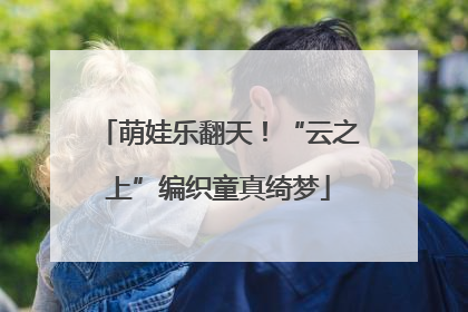 萌娃乐翻天！“云之上”编织童真绮梦