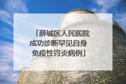 薛城区人民医院成功诊断罕见自身免疫性胃炎病例
