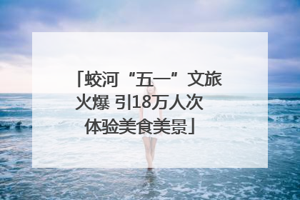 蛟河“五一”文旅火爆 引18万人次体验美食美景