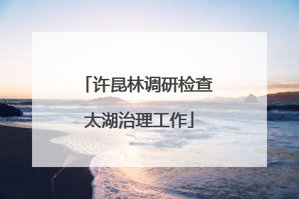 许昆林调研检查太湖治理工作