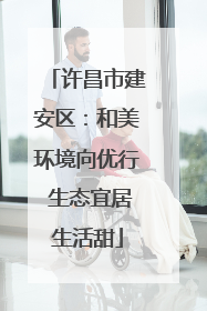 许昌市建安区：和美环境向优行 生态宜居生活甜