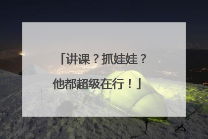 讲课？抓娃娃？他都超级在行！
