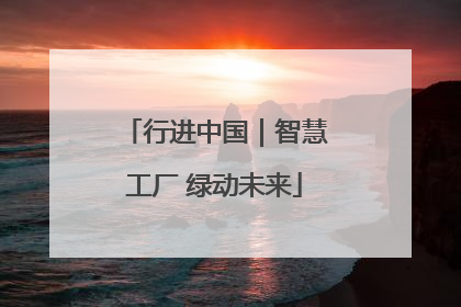 行进中国｜智慧工厂 绿动未来