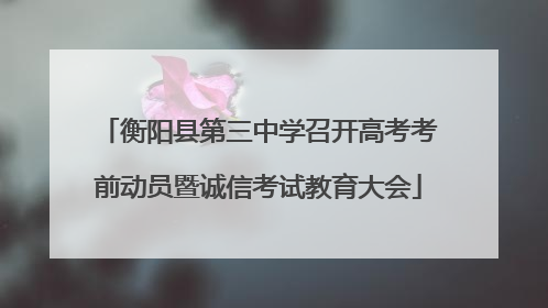 衡阳县第三中学召开高考考前动员暨诚信考试教育大会