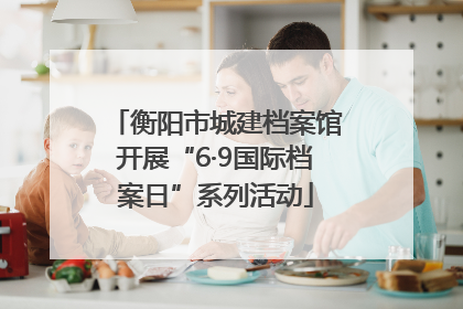 衡阳市城建档案馆开展“6·9国际档案日”系列活动