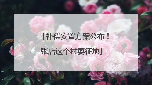 补偿安置方案公布！张店这个村要征地