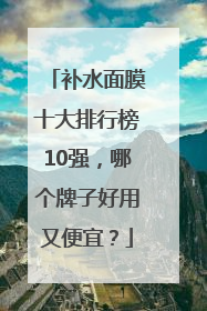补水面膜十大排行榜10强，哪个牌子好用又便宜？