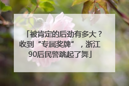 被肯定的后劲有多大？收到“专属奖牌”，浙江90后民警跳起了舞