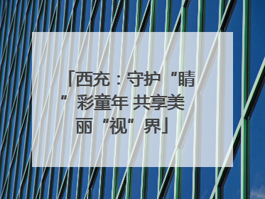 西充：守护“睛”彩童年 共享美丽“视”界