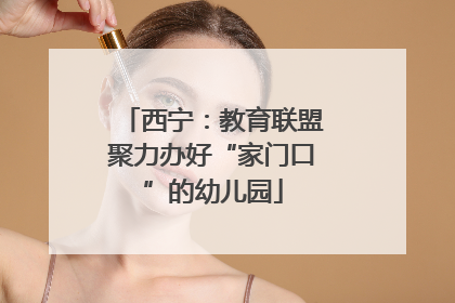西宁：教育联盟聚力办好“家门口”的幼儿园