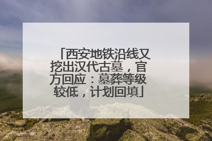 西安地铁沿线又挖出汉代古墓，官方回应：墓葬等级较低，计划回填