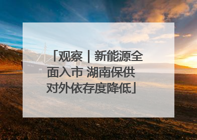 观察｜新能源全面入市 湖南保供对外依存度降低