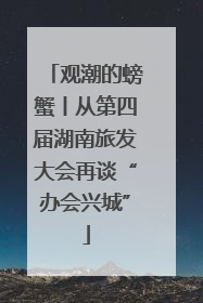 观潮的螃蟹丨从第四届湖南旅发大会再谈“办会兴城”