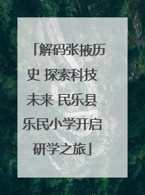 解码张掖历史 探索科技未来 民乐县乐民小学开启研学之旅