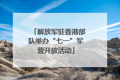 解放军驻香港部队举办“七一”军营开放活动
