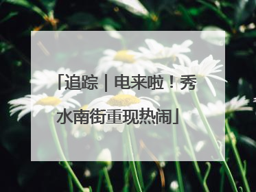 追踪｜电来啦！秀水南街重现热闹