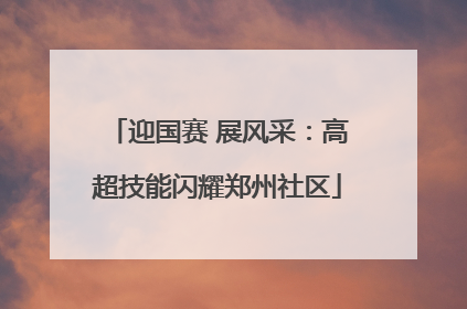 迎国赛 展风采：高超技能闪耀郑州社区