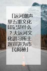 运河潮声里五重文化印记是什么？大运河文化讲习所主题宣讲为市民揭秘