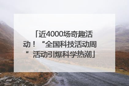 近4000场奇趣活动！“全国科技活动周”活动引爆科学热潮