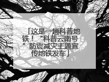 这是一趟科普地铁！“科普云南号”防震减灾主题宣传地铁发车