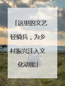 这里的文艺轻骑兵，为乡村振兴注入文化动能