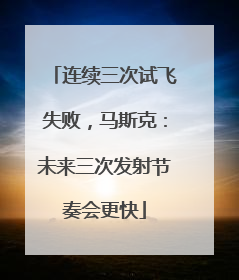 连续三次试飞失败，马斯克：未来三次发射节奏会更快