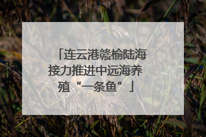 连云港赣榆陆海接力推进中远海养殖“一条鱼”