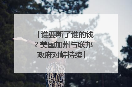 谁要断了谁的钱？美国加州与联邦政府对峙持续
