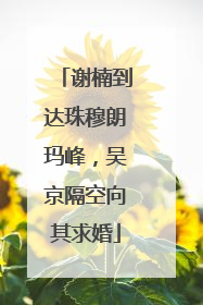 谢楠到达珠穆朗玛峰，吴京隔空向其求婚