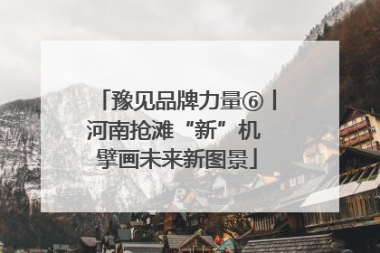 豫见品牌力量⑥丨河南抢滩“新”机 擘画未来新图景