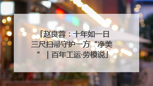 赵良蓉：十年如一日 三尺扫帚守护一方“净美”｜百年工运·劳模说