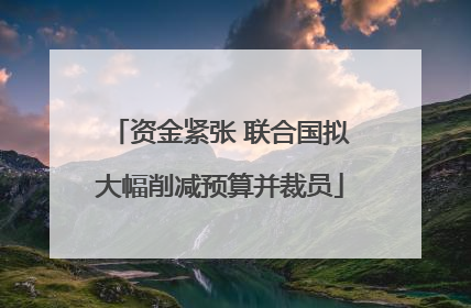 资金紧张 联合国拟大幅削减预算并裁员