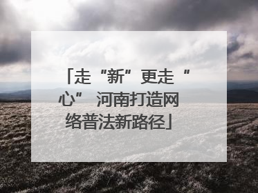 走“新”更走“心” 河南打造网络普法新路径